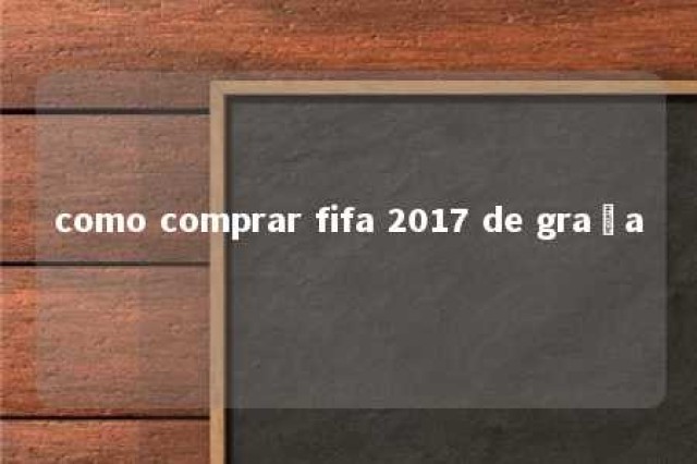 como comprar fifa 2017 de graça 