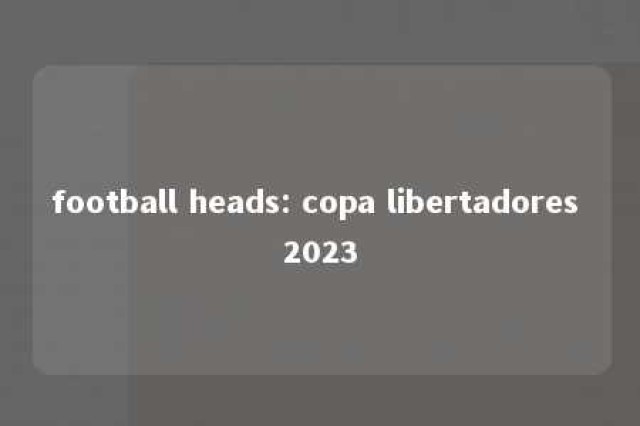 football heads: copa libertadores 2023 