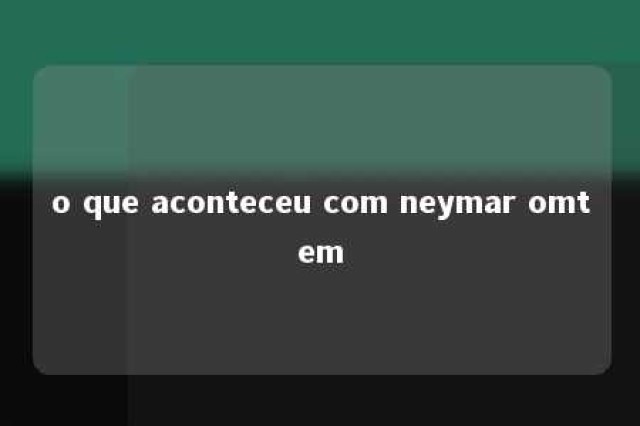 o que aconteceu com neymar omtem 