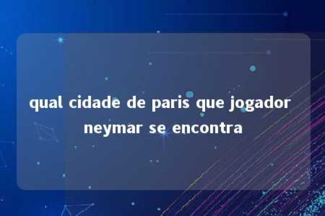 qual cidade de paris que jogador neymar se encontra 