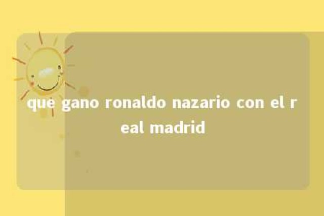 que gano ronaldo nazario con el real madrid 