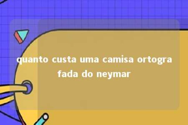 quanto custa uma camisa ortografada do neymar 