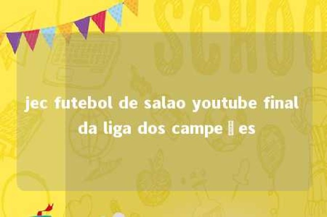 jec futebol de salao youtube final da liga dos campeões 