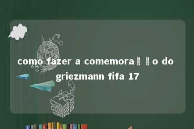 como fazer a comemoração do griezmann fifa 17 