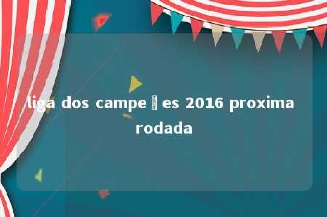 liga dos campeões 2016 proxima rodada 