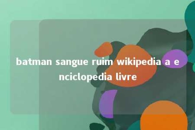 batman sangue ruim wikipedia a enciclopedia livre 