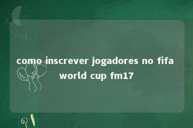 como inscrever jogadores no fifa world cup fm17 