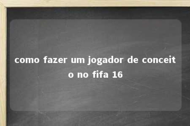 como fazer um jogador de conceito no fifa 16 