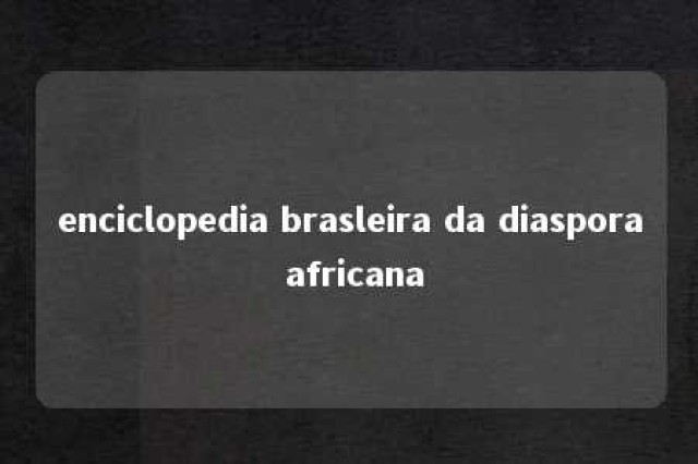 enciclopedia brasleira da diaspora africana 