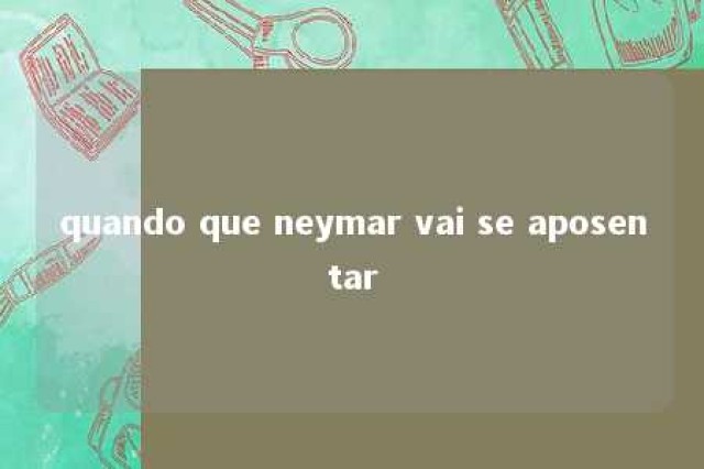 quando que neymar vai se aposentar 