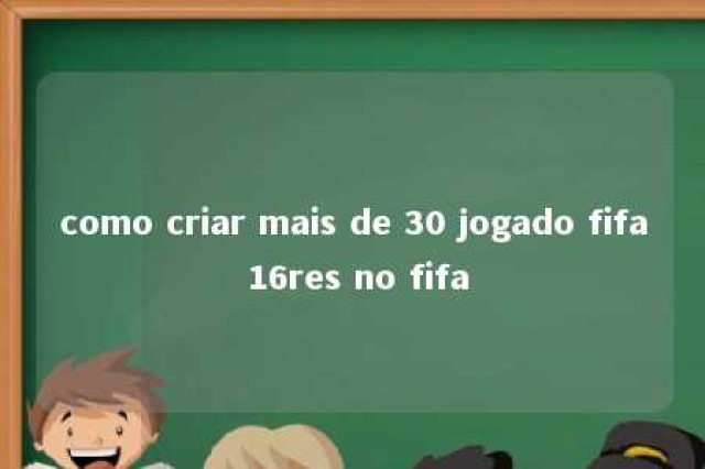 como criar mais de 30 jogado fifa 16res no fifa 