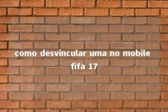 como desvincular uma no mobile fifa 17 