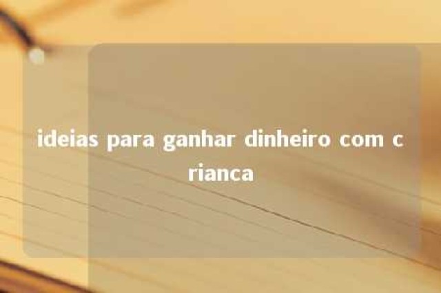 ideias para ganhar dinheiro com crianca 