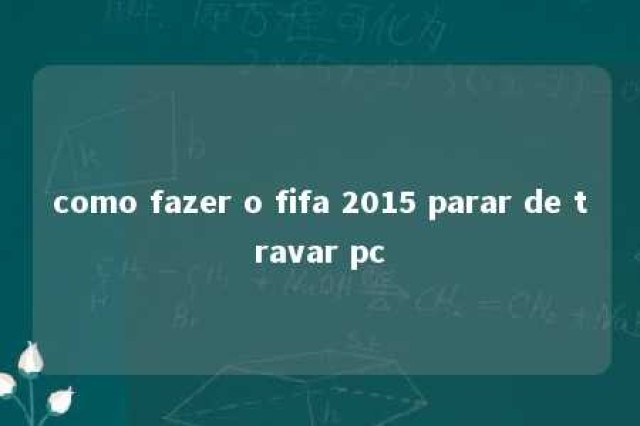 como fazer o fifa 2015 parar de travar pc 