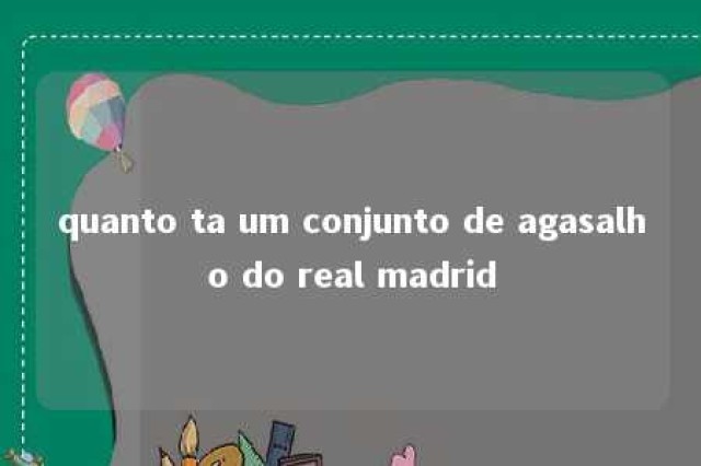 quanto ta um conjunto de agasalho do real madrid 