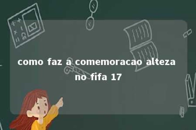 como faz a comemoracao alteza no fifa 17 