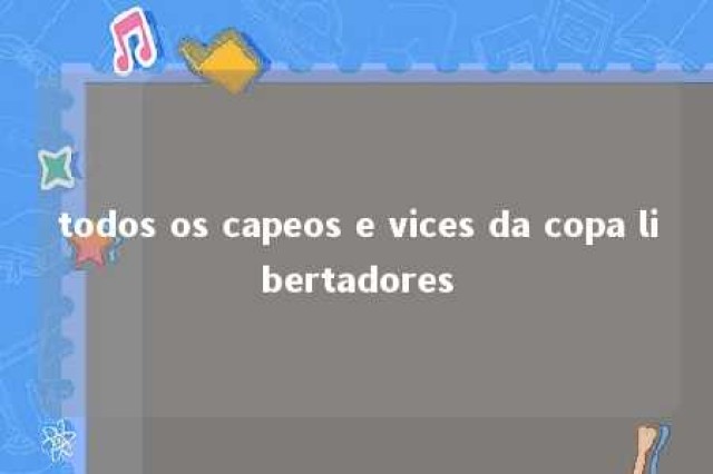 todos os capeos e vices da copa libertadores 