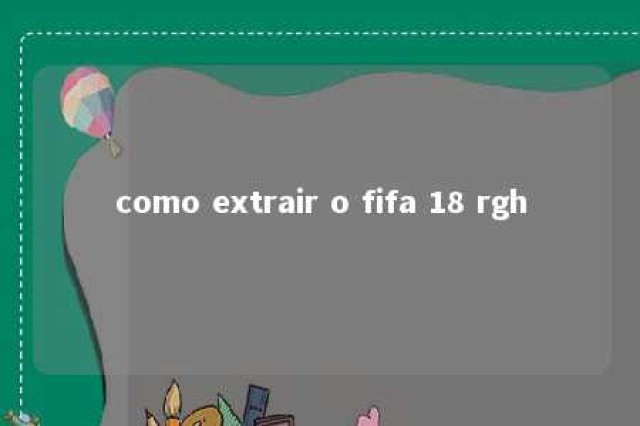 como extrair o fifa 18 rgh 