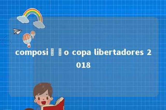 composição copa libertadores 2018 