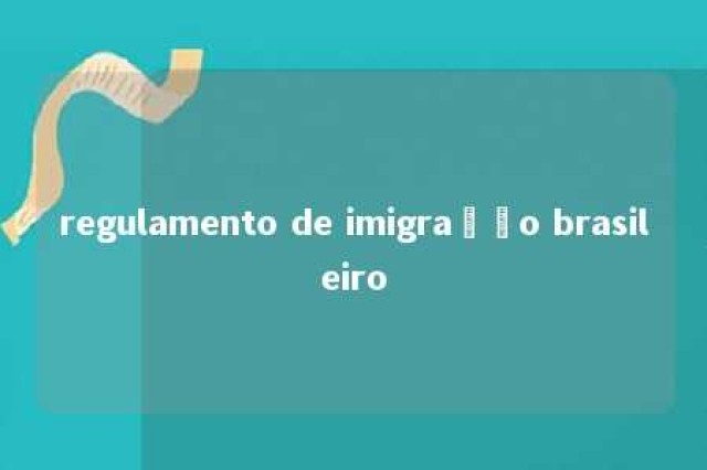 regulamento de imigração brasileiro 