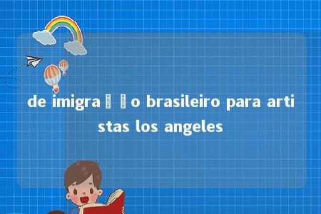 de imigração brasileiro para artistas los angeles 