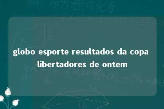 globo esporte resultados da copa libertadores de ontem 