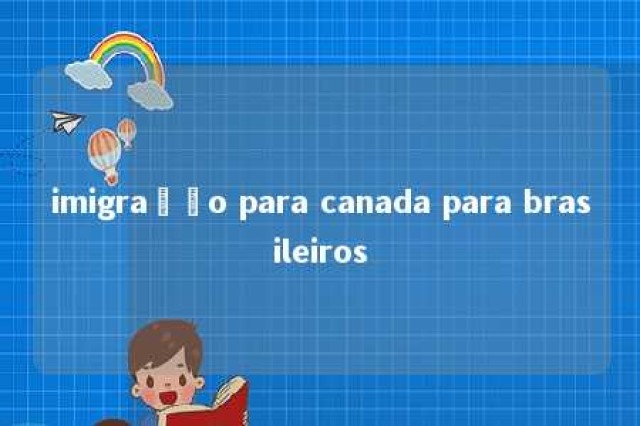 imigração para canada para brasileiros 