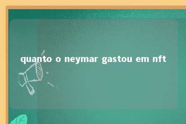 quanto o neymar gastou em nft 