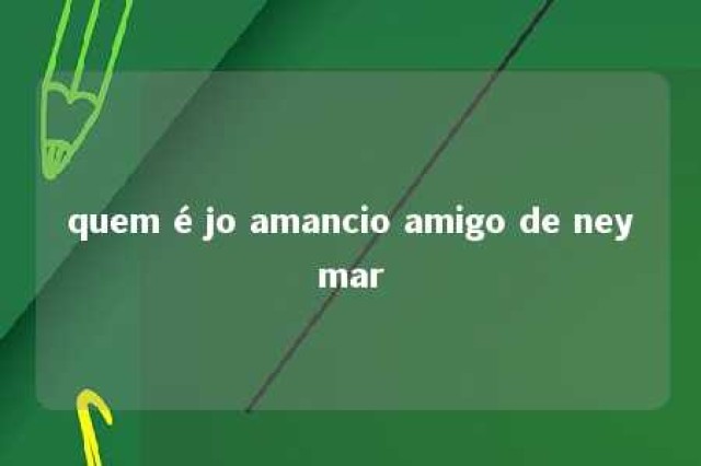 quem é jo amancio amigo de neymar 