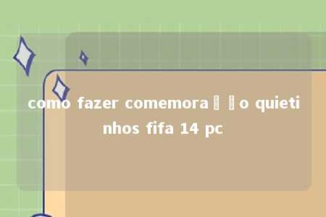 como fazer comemoração quietinhos fifa 14 pc 