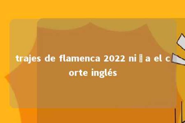 trajes de flamenca 2022 niña el corte inglés 