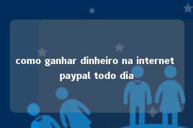 como ganhar dinheiro na internet paypal todo dia 