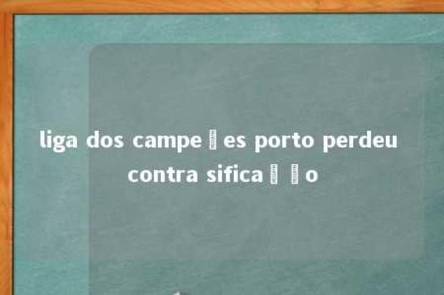 liga dos campeões porto perdeu contra sificação 