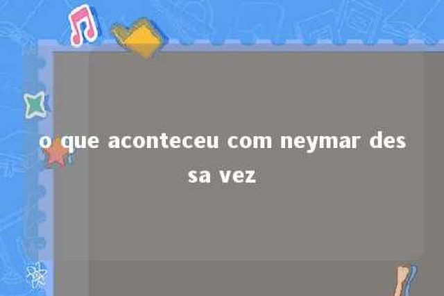 o que aconteceu com neymar dessa vez 