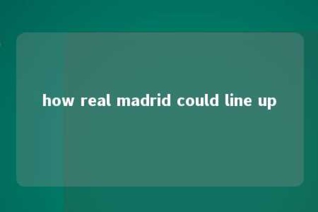 how real madrid could line up 