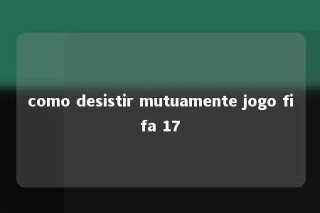 como desistir mutuamente jogo fifa 17 