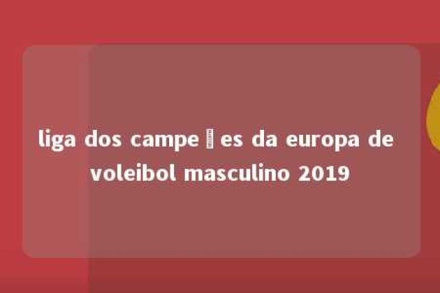 liga dos campeões da europa de voleibol masculino 2019 