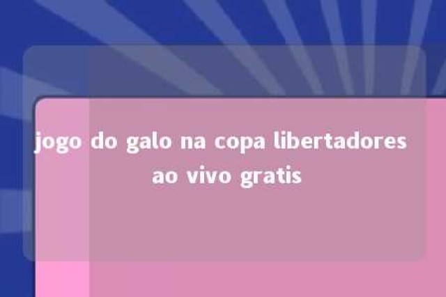 jogo do galo na copa libertadores ao vivo gratis 