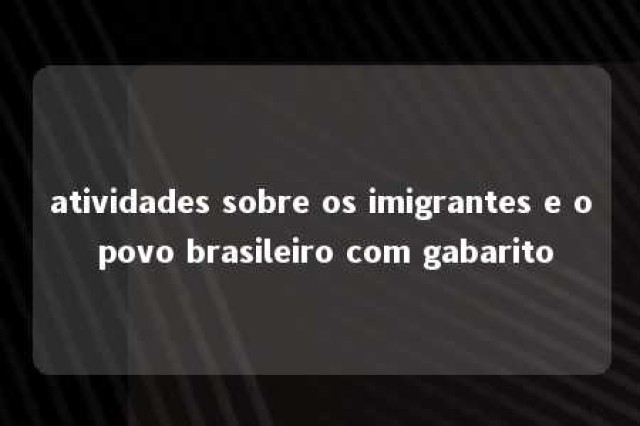 atividades sobre os imigrantes e o povo brasileiro com gabarito 