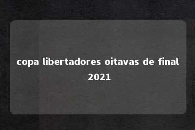 copa libertadores oitavas de final 2021 