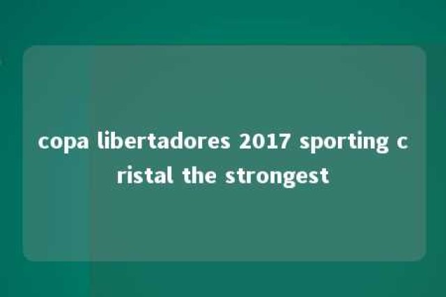 copa libertadores 2017 sporting cristal the strongest 