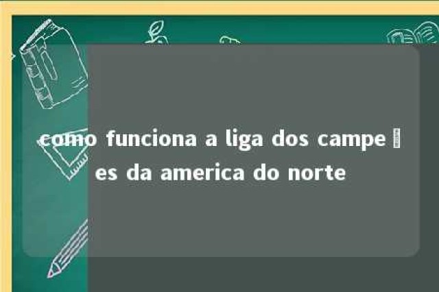 como funciona a liga dos campeões da america do norte 