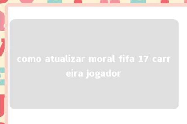 como atualizar moral fifa 17 carreira jogador 