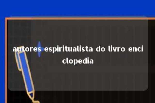 autores espiritualista do livro enciclopedia 