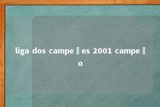 liga dos campeões 2001 campeão 