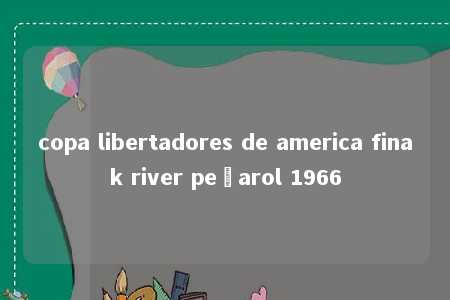 copa libertadores de america finak river peñarol 1966