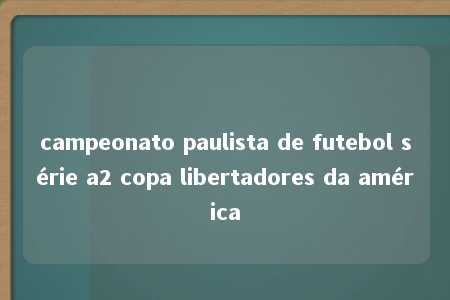 campeonato paulista de futebol série a2 copa libertadores da américa