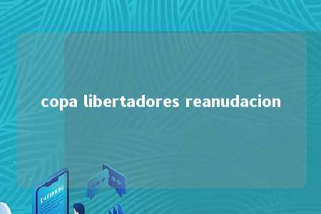 copa libertadores reanudacion