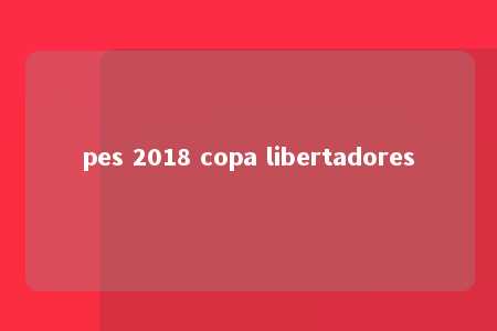 pes 2018 copa libertadores