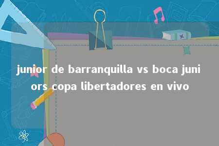 junior de barranquilla vs boca juniors copa libertadores en vivo